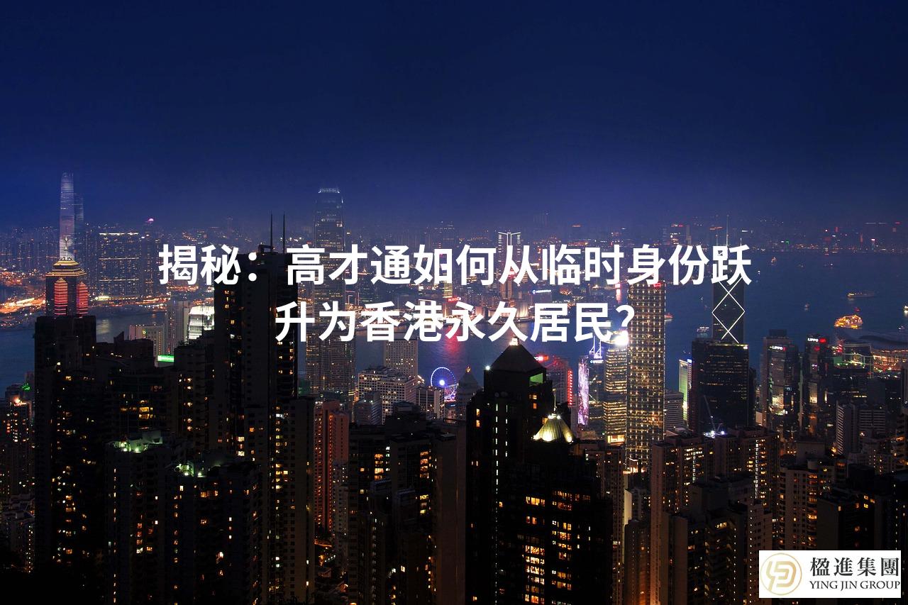 揭秘：高才通如何从临时身份跃升为香港永久居民？