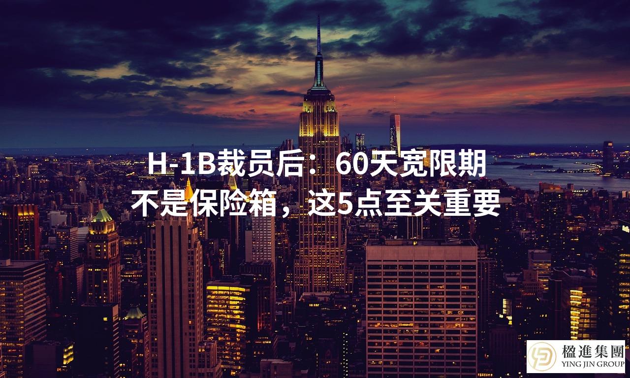 H-1B裁员后：60天宽限期不是保险箱，这5点至关重要