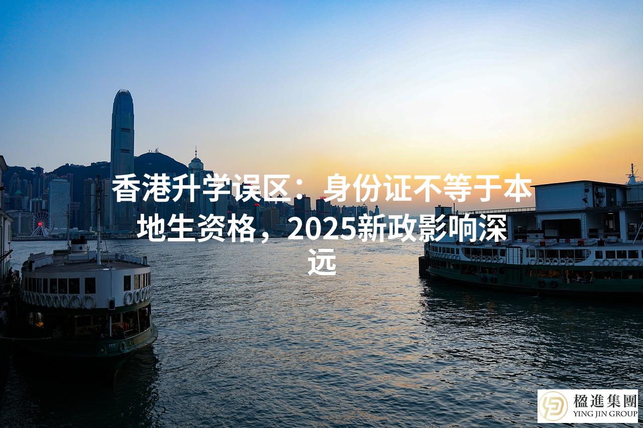 香港升学误区：身份证不等于本地生资格，2025新政影响深远