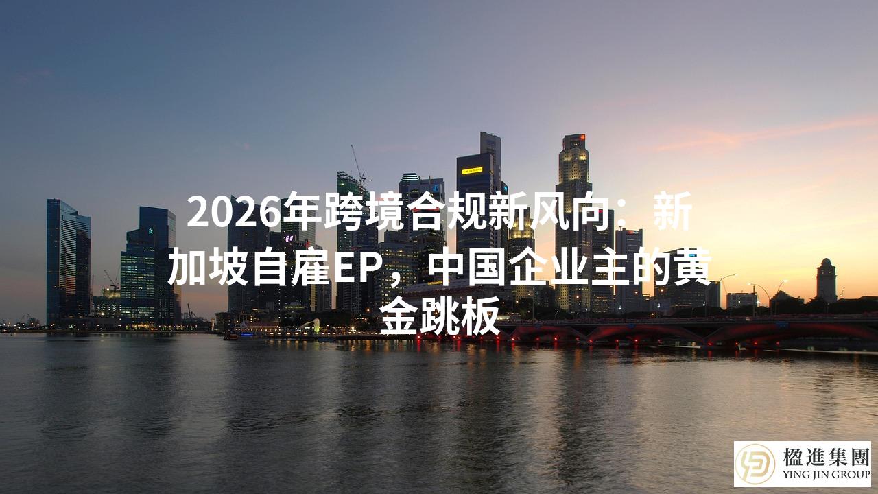 2026年跨境合规新风向：新加坡自雇EP，中国企业主的黄金跳板