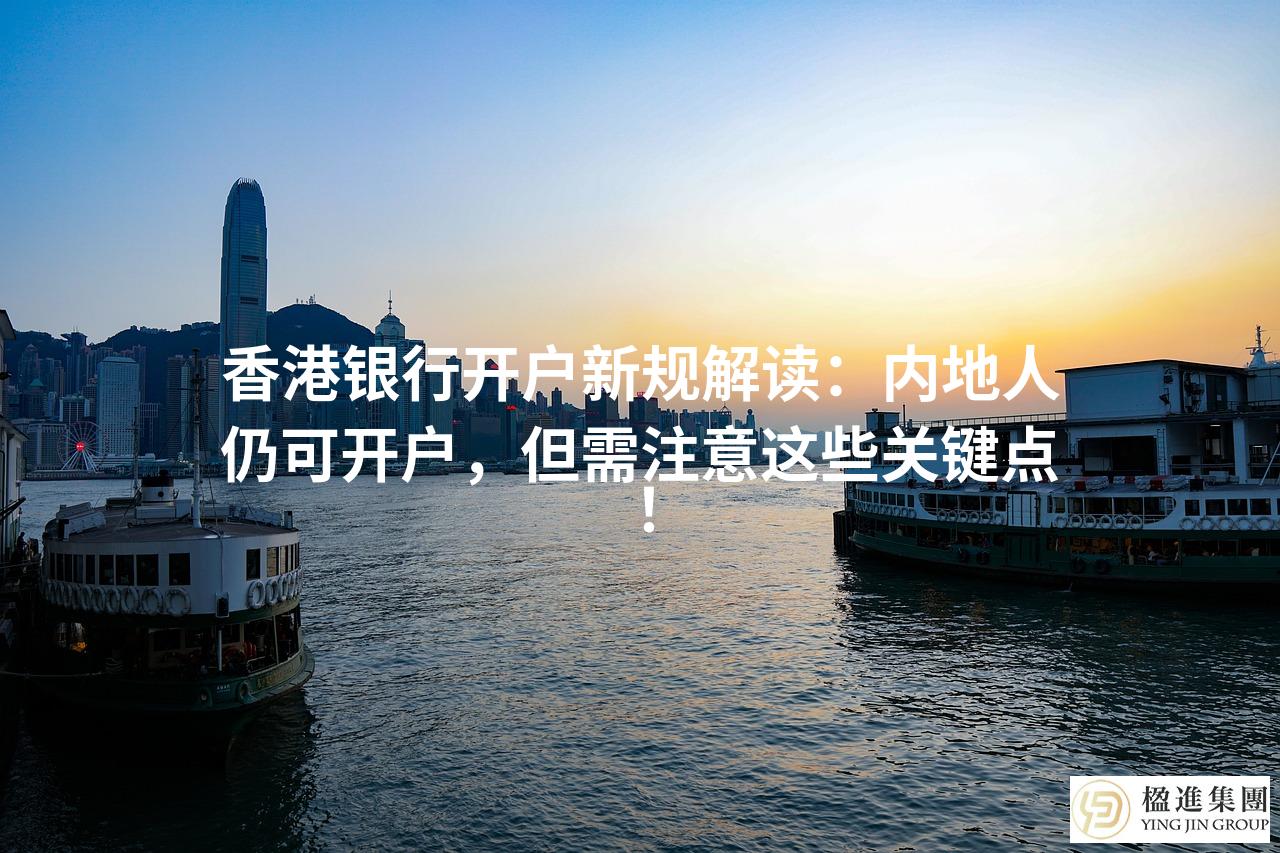 香港银行开户新规解读：内地人仍可开户，但需注意这些关键点！