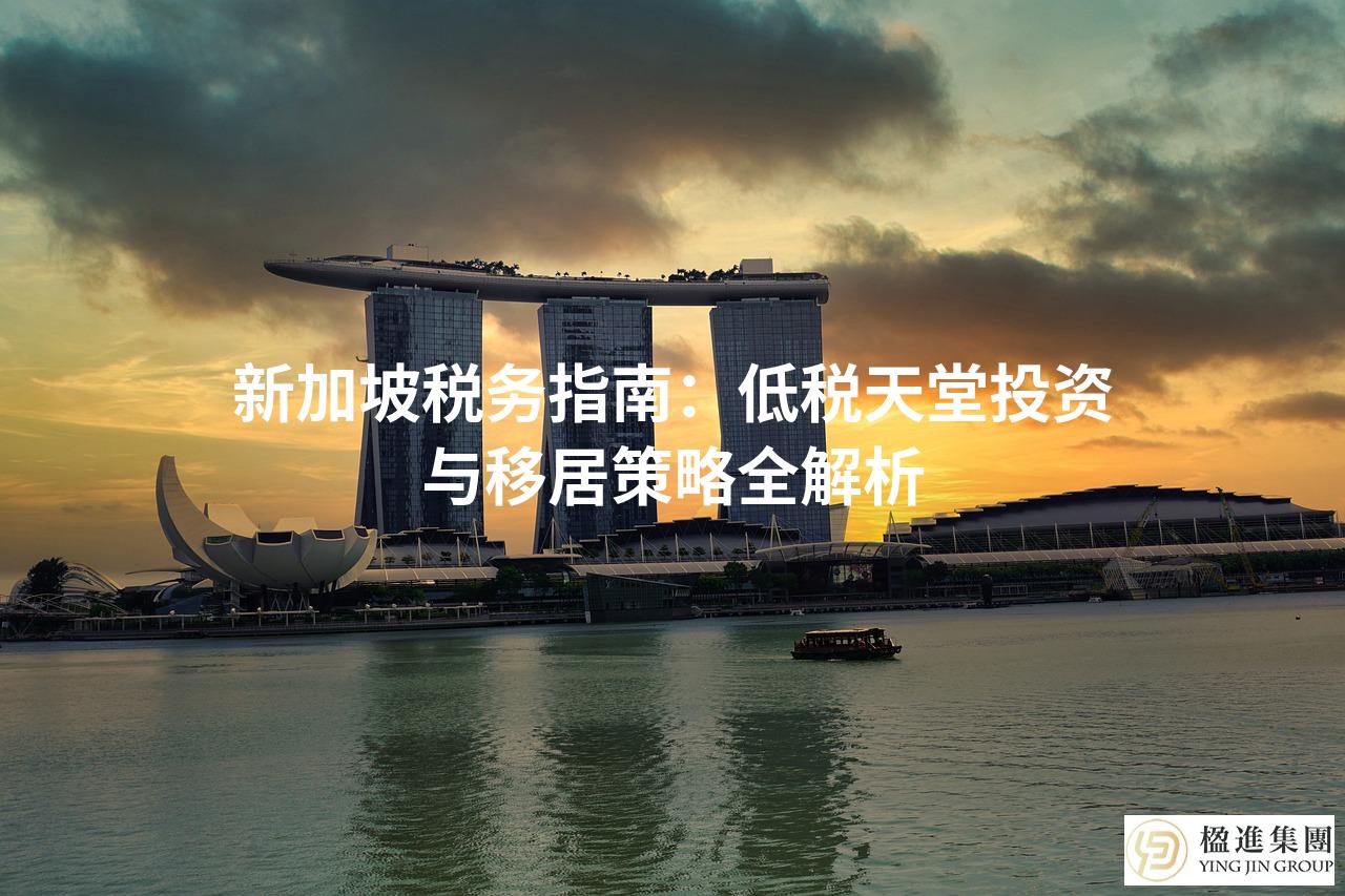 新加坡税务指南：低税天堂投资与移居策略全解析