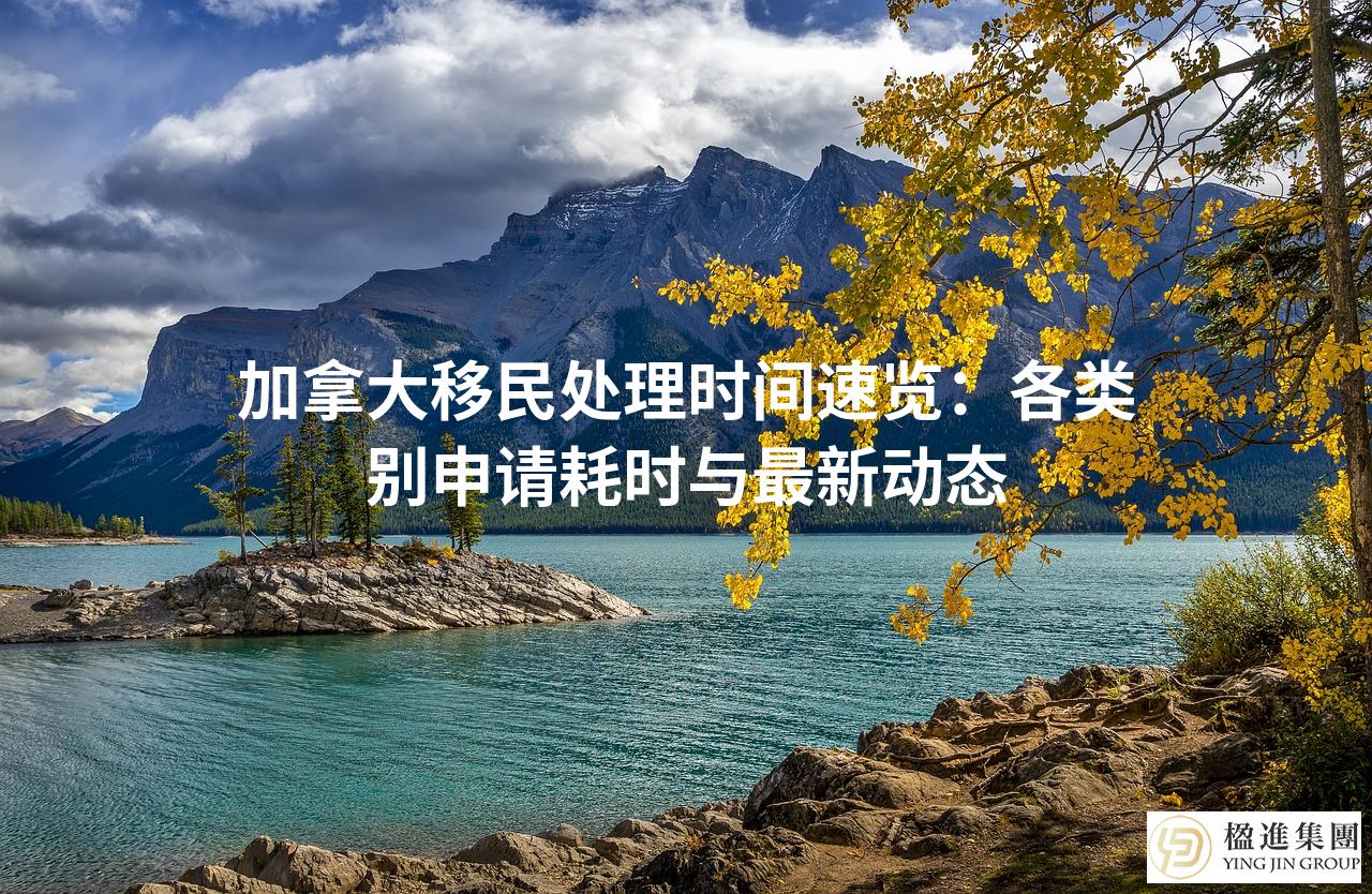 加拿大移民处理时间速览：各类别申请耗时与最新动态