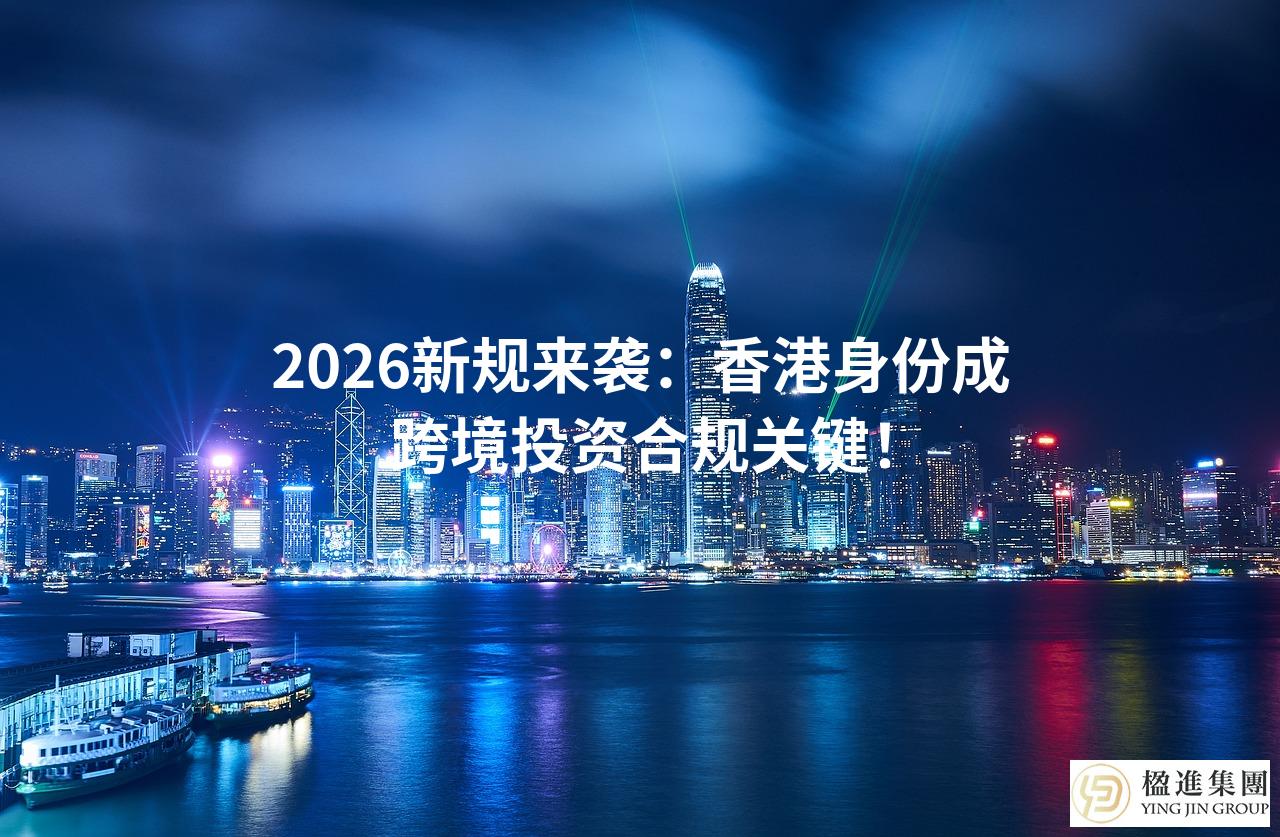 2026新规来袭：香港身份成跨境投资合规关键！