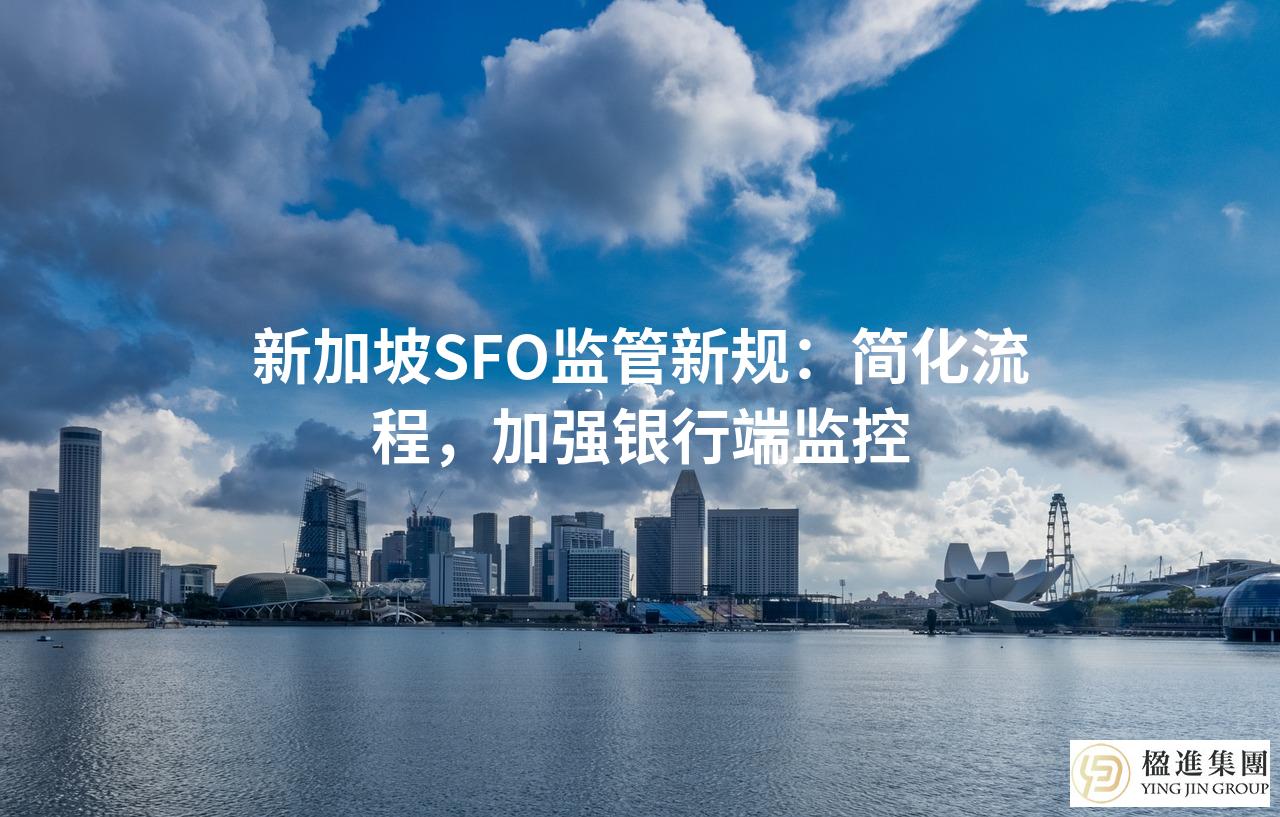 新加坡SFO监管新规：简化流程，加强银行端监控