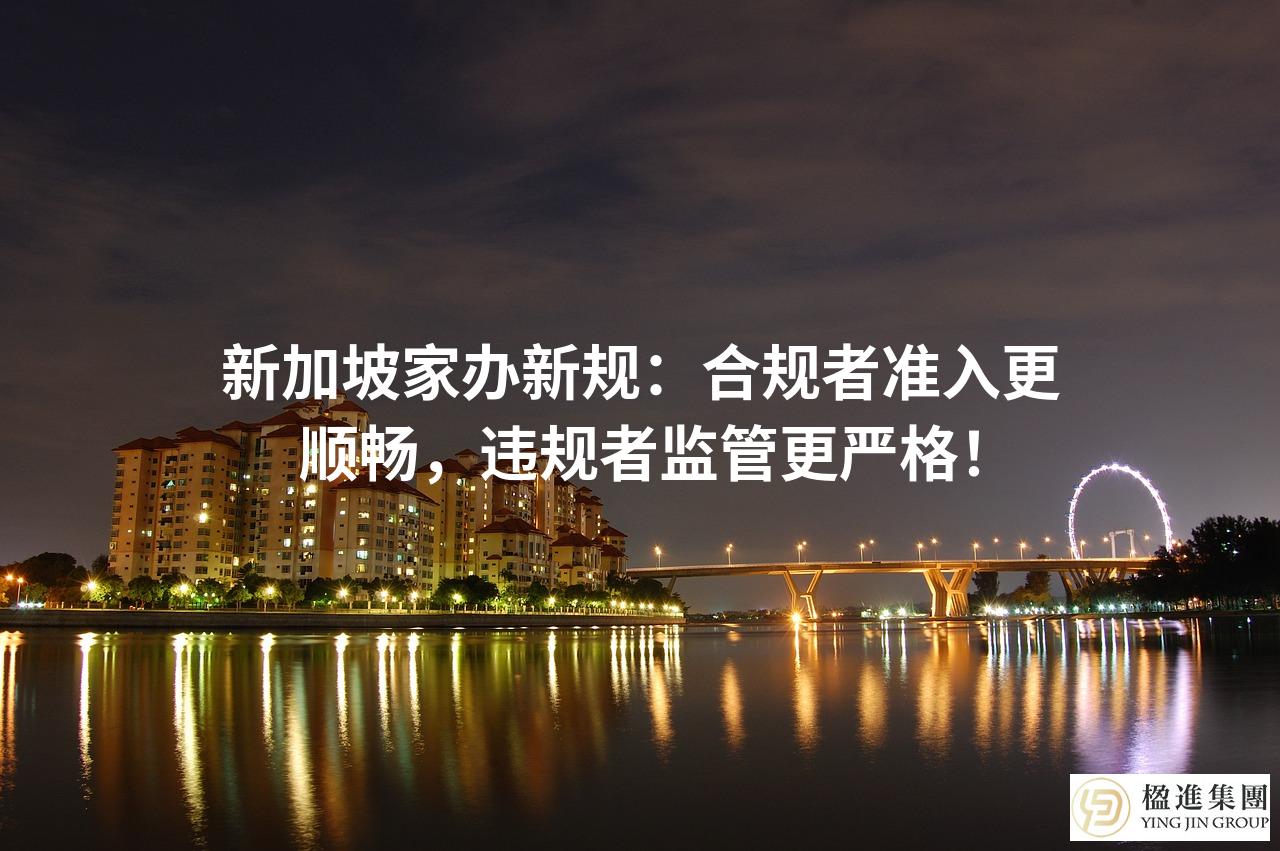 新加坡家办新规：合规者准入更顺畅，违规者监管更严格！