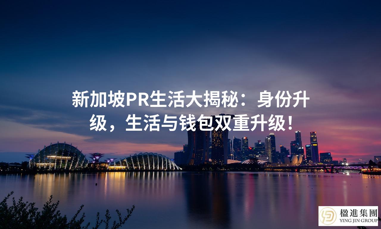 新加坡PR生活大揭秘：身份升级，生活与钱包双重升级！