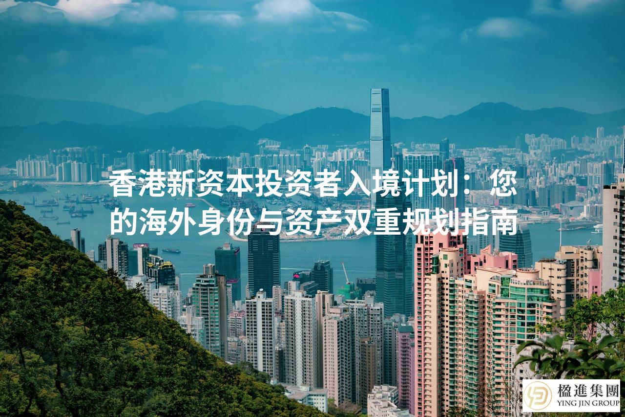 香港新资本投资者入境计划：您的海外身份与资产双重规划指南