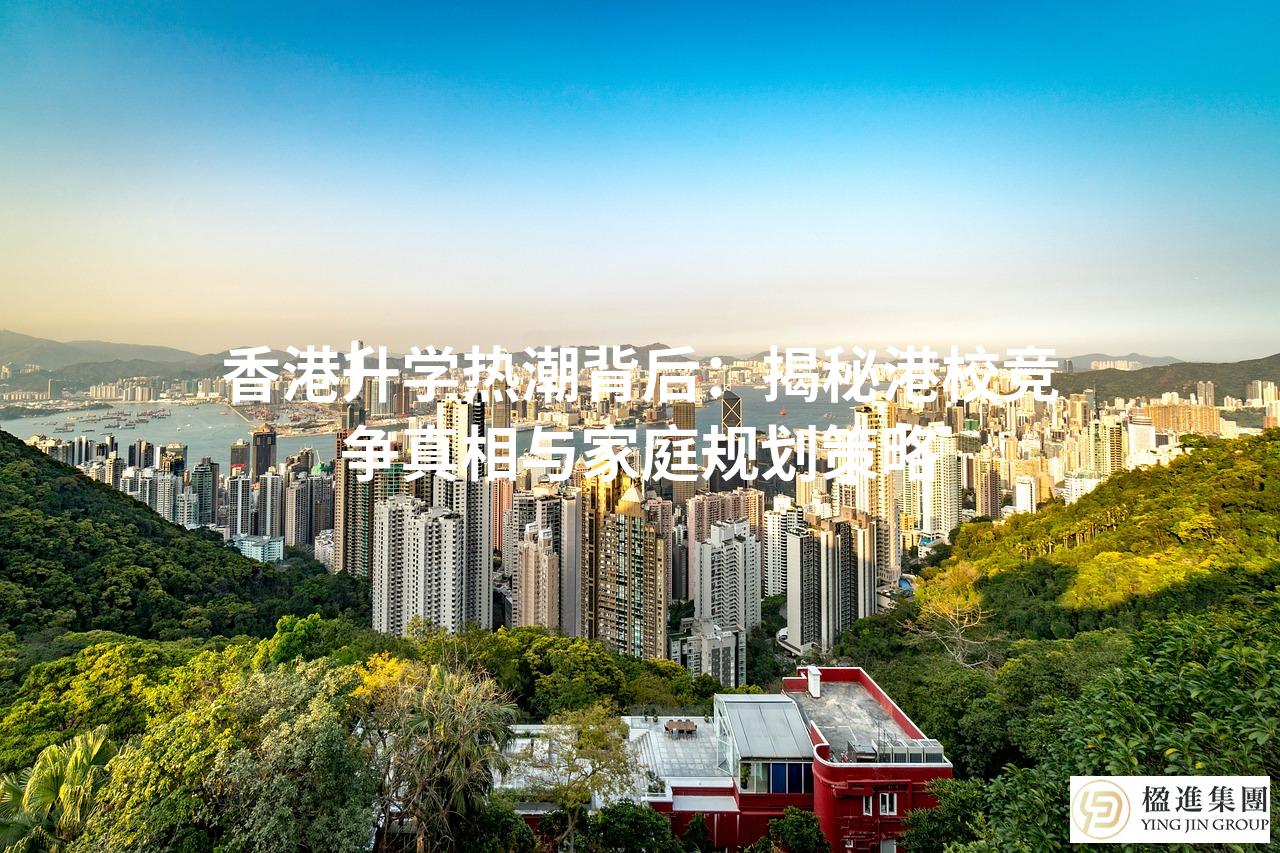 香港升学热潮背后：揭秘港校竞争真相与家庭规划策略