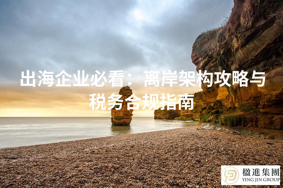 出海企业必看：离岸架构攻略与税务合规指南