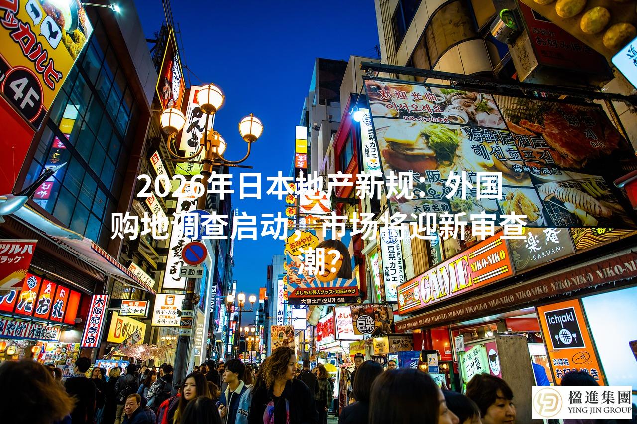 2026年日本地产新规：外国购地调查启动，市场将迎新审查潮？