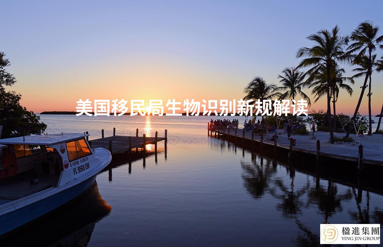 美国移民局生物识别新规解读