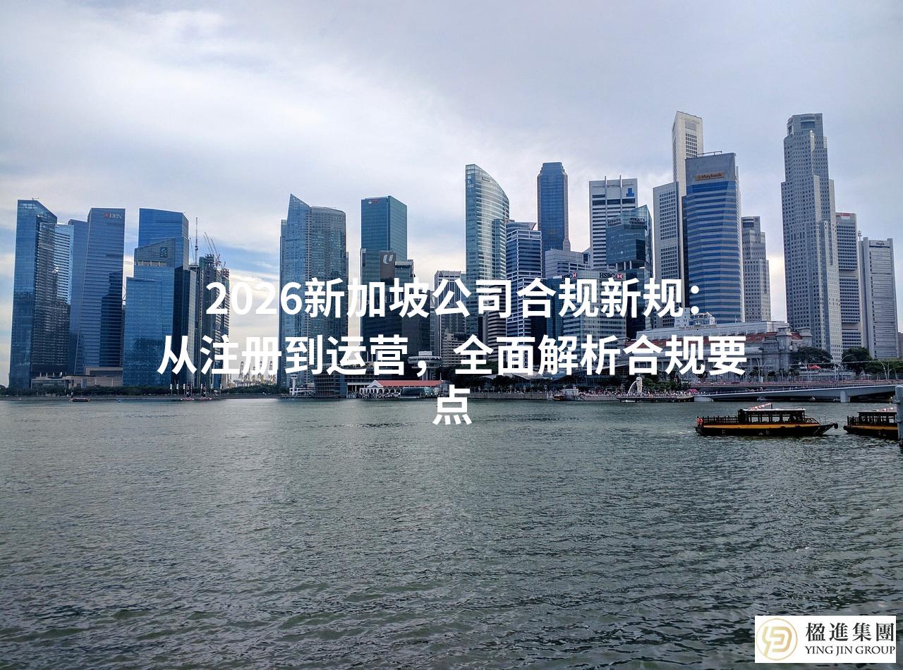 2026新加坡公司合规新规：从注册到运营，全面解析合规要点