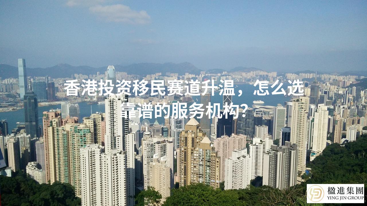 香港投资移民赛道升温，怎么选靠谱的服务机构？