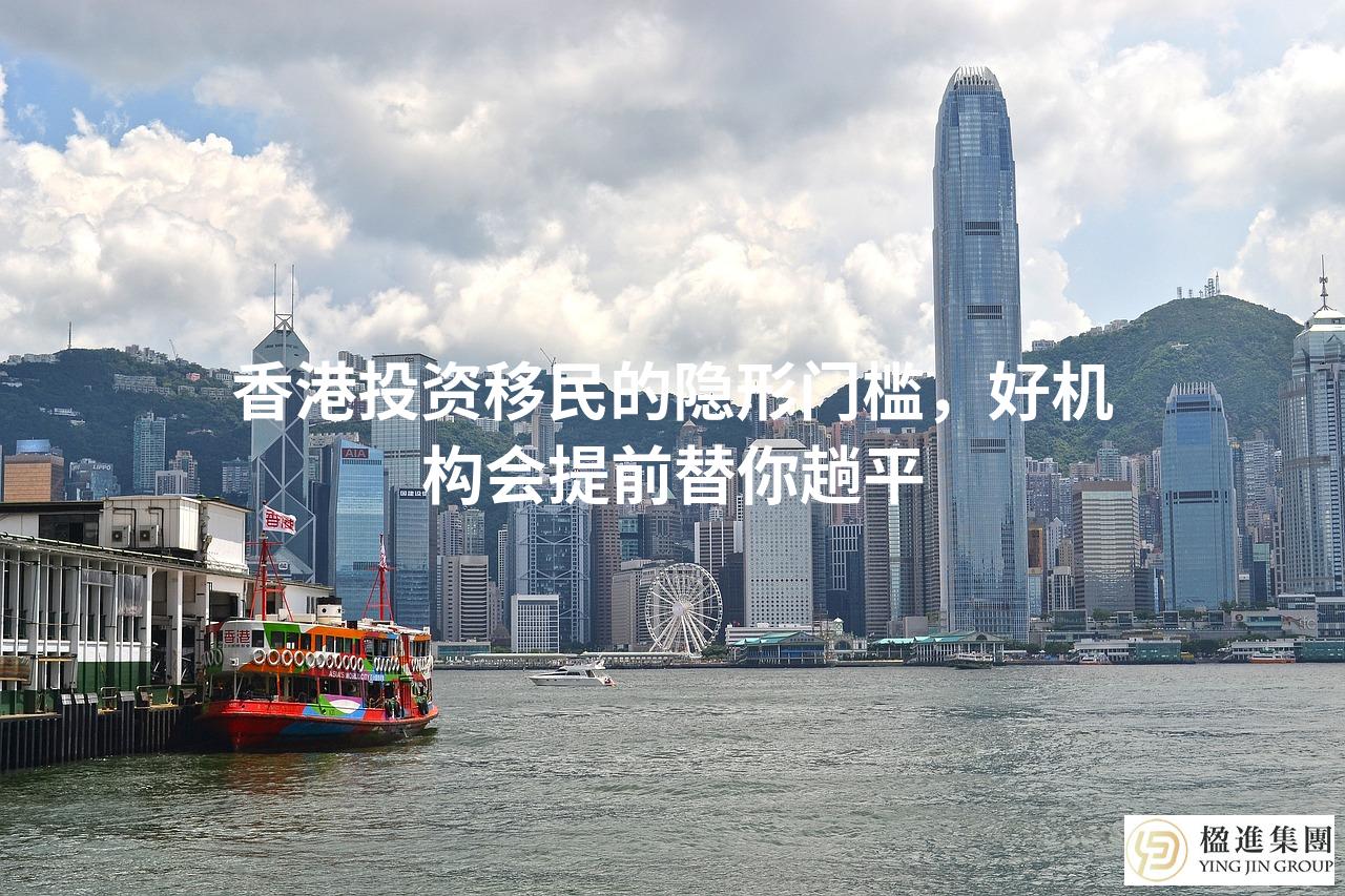 香港投资移民的隐形门槛，好机构会提前替你趟平