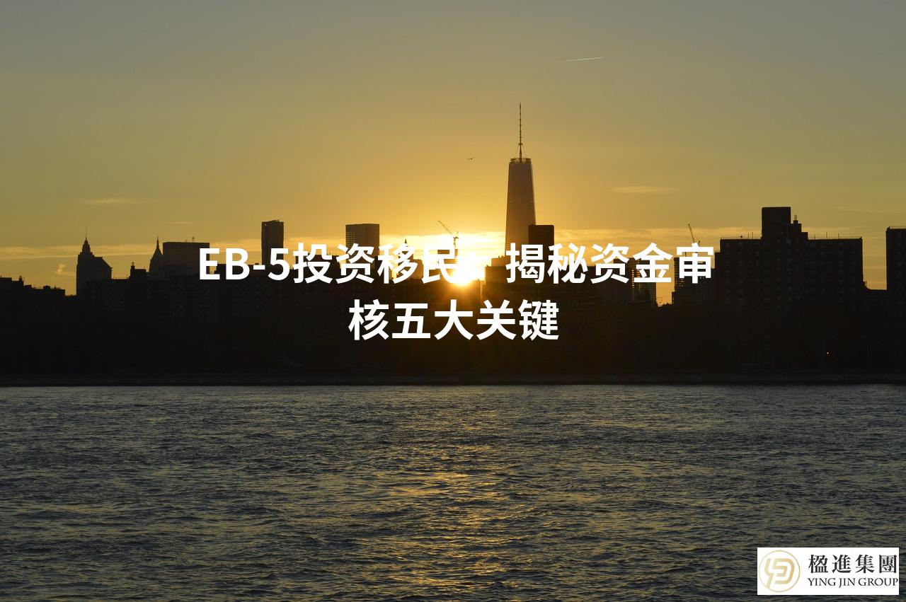 EB-5投资移民：揭秘资金审核五大关键