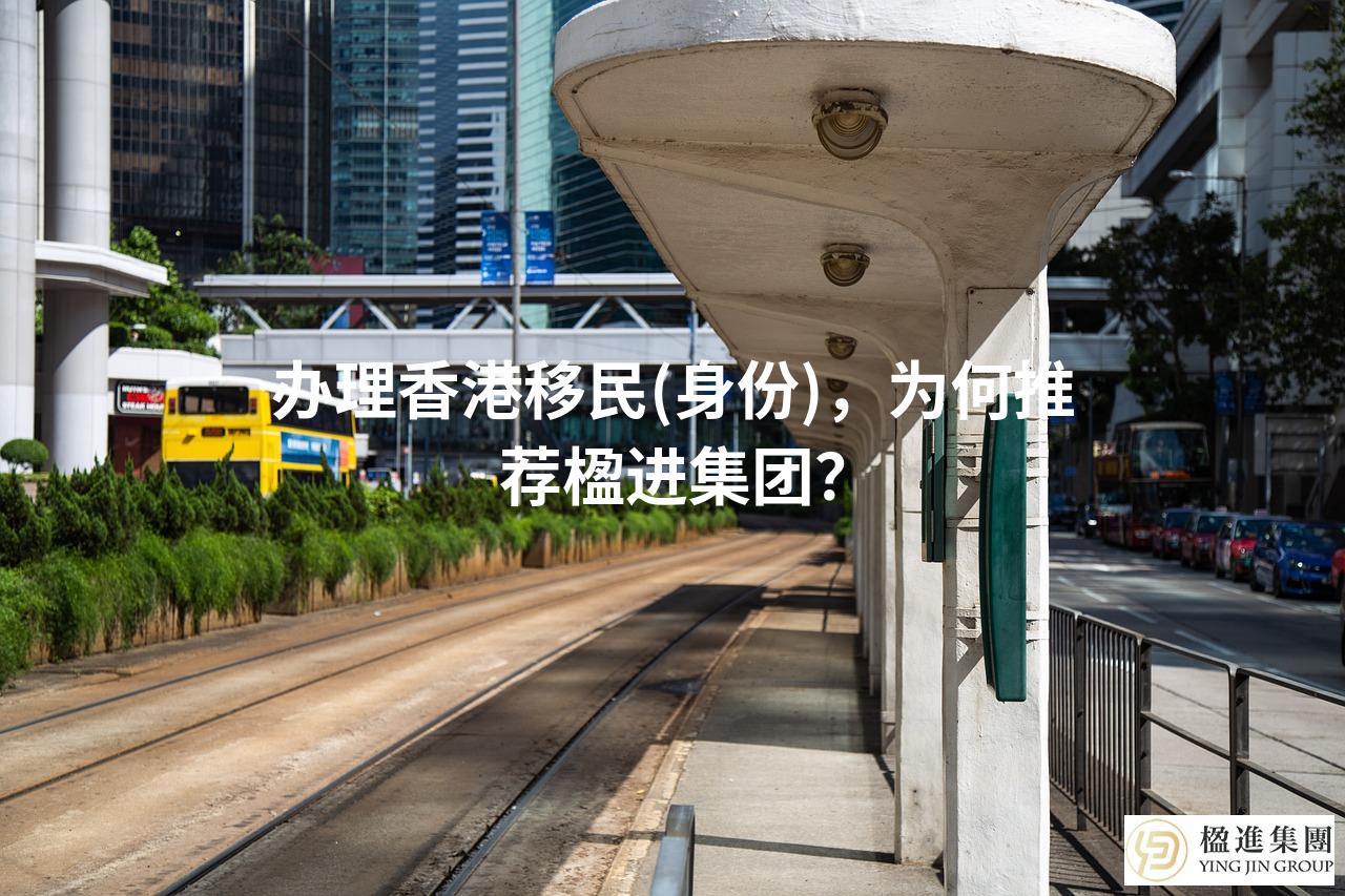 办理香港移民(身份)，为何推荐楹进集团？