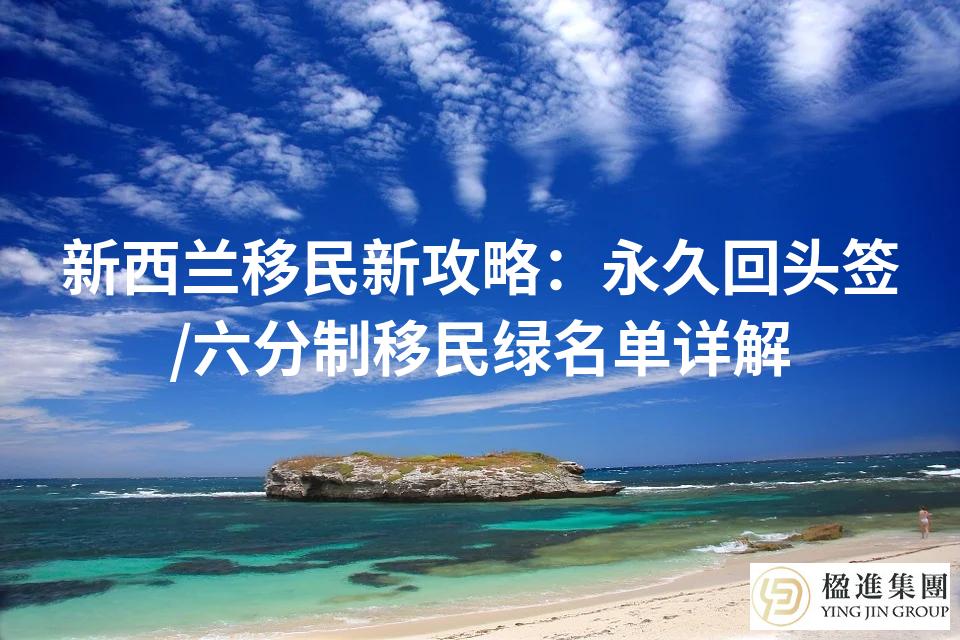 新西兰移民新攻略：永久回头签/六分制移民绿名单详解