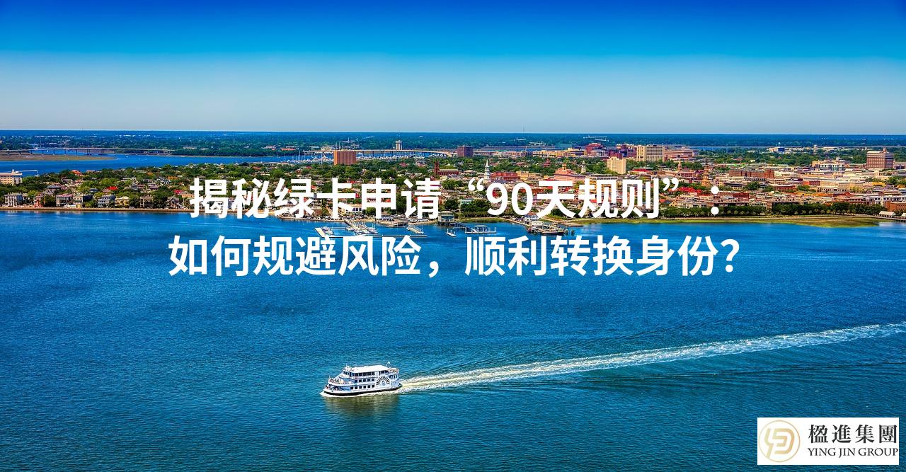 揭秘绿卡申请“90天规则”：如何规避风险，顺利转换身份？