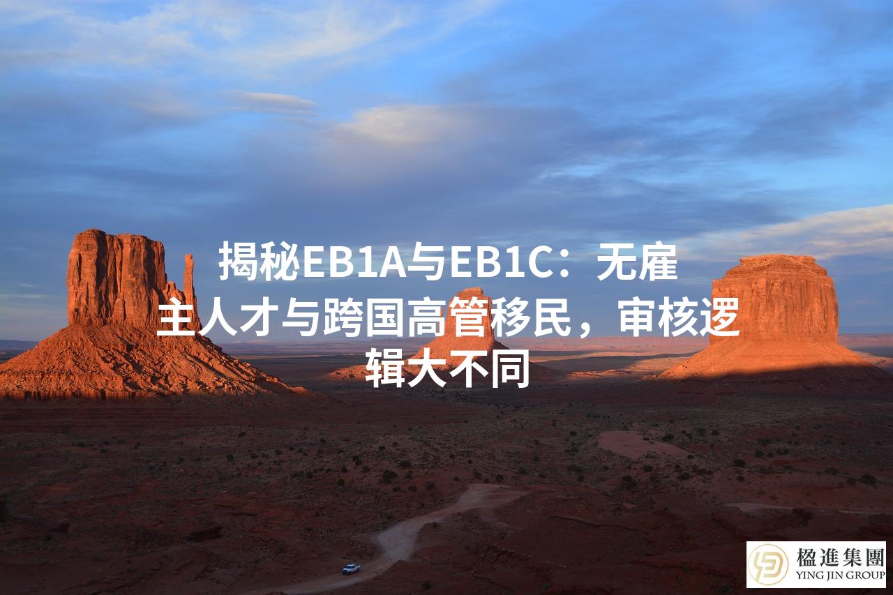 揭秘EB1A与EB1C：无雇主人才与跨国高管移民，审核逻辑大不同