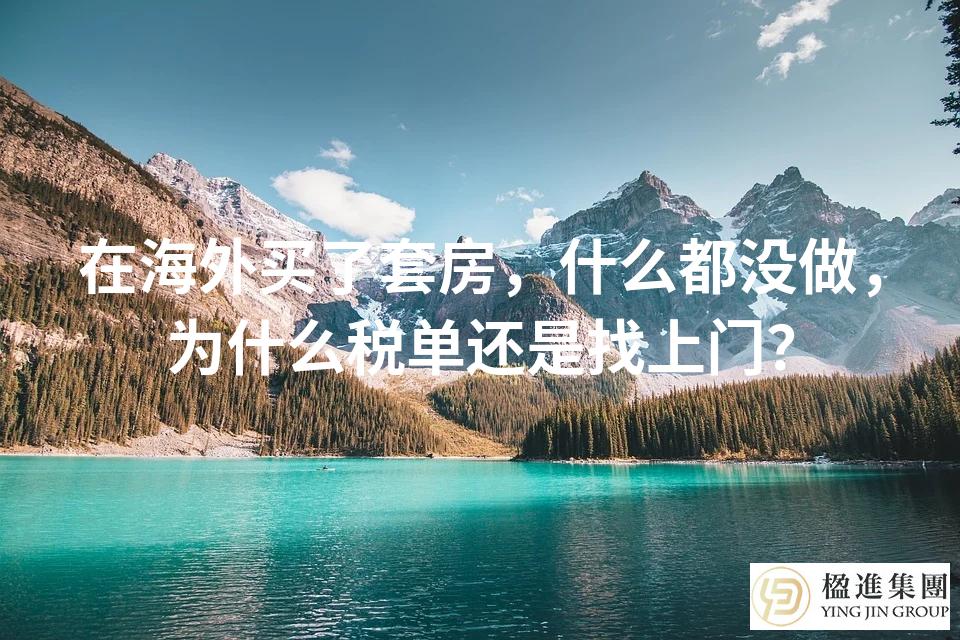 在海外买了套房，什么都没做，为什么税单还是找上门？