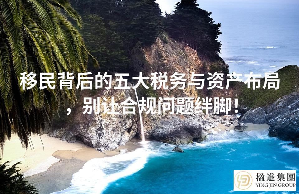 移民背后的五大税务与资产布局，别让合规问题绊脚！