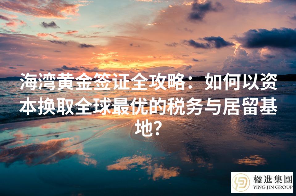 海湾黄金签证全攻略：如何以资本换取全球最优的税务与居留基地？