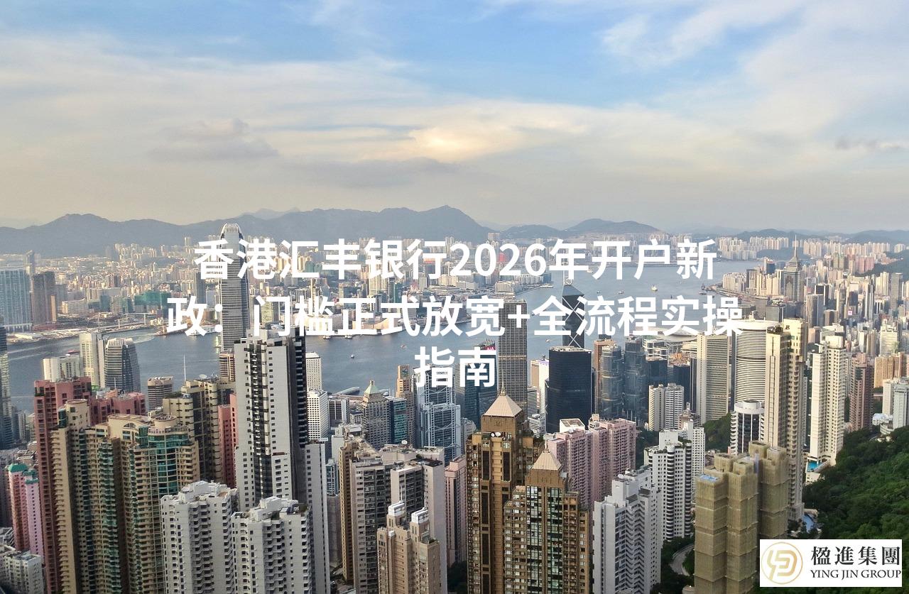 香港汇丰银行2026年开户新政：门槛正式放宽+全流程实操指南