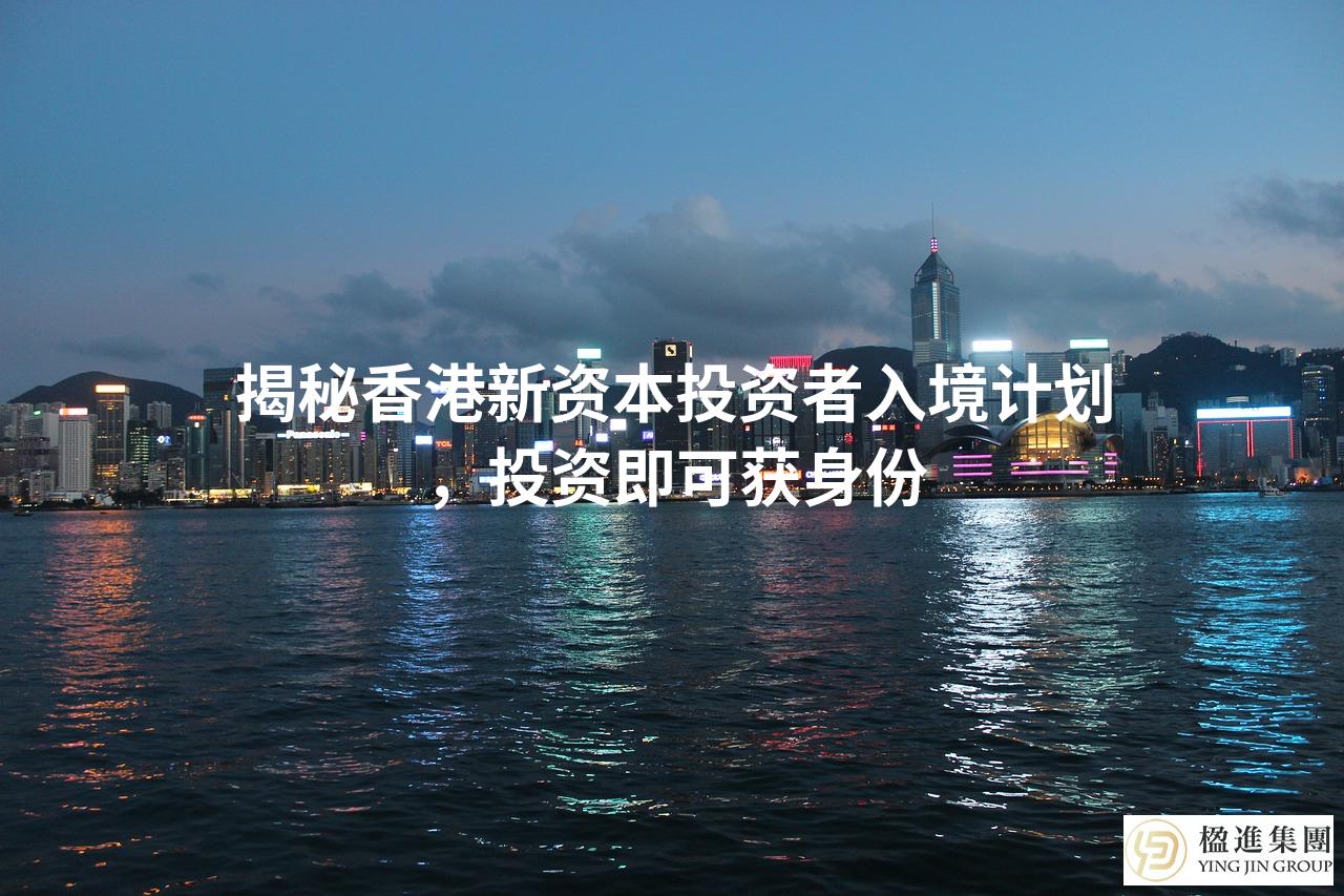 揭秘香港新资本投资者入境计划，投资即可获身份