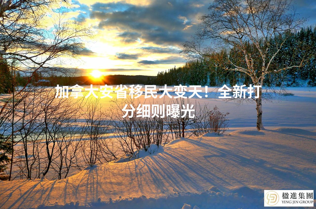 加拿大安省移民大变天！全新打分细则曝光