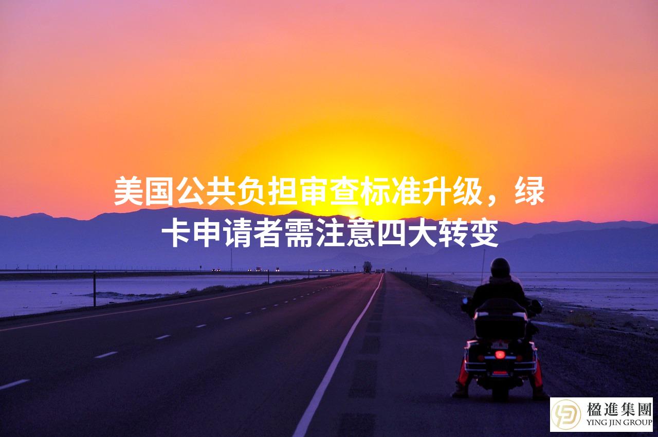 美国公共负担审查标准升级，绿卡申请者需注意四大转变