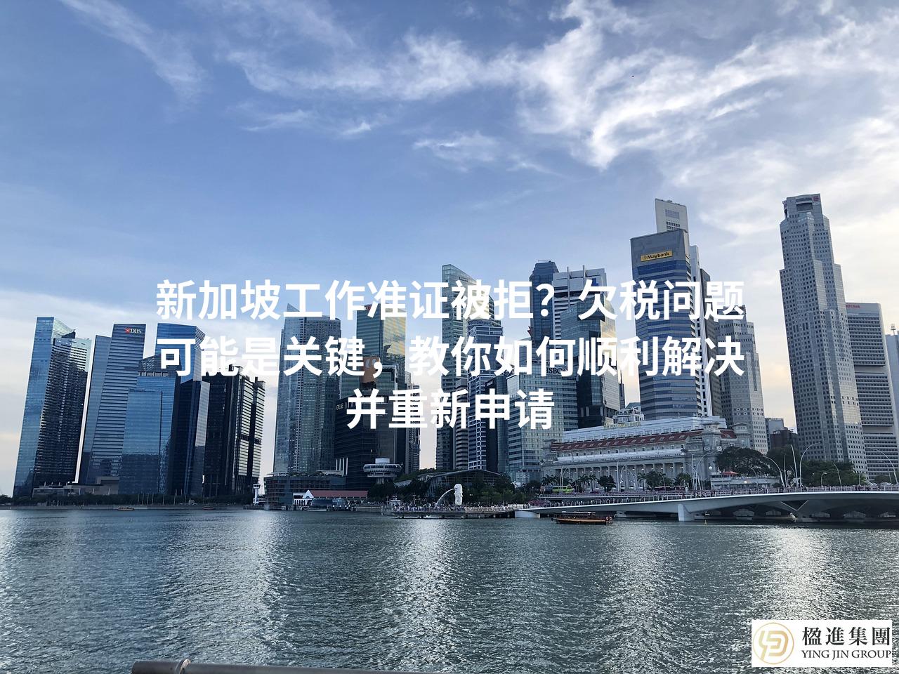 新加坡工作准证被拒？欠税问题可能是关键，教你如何顺利解决并重新申请