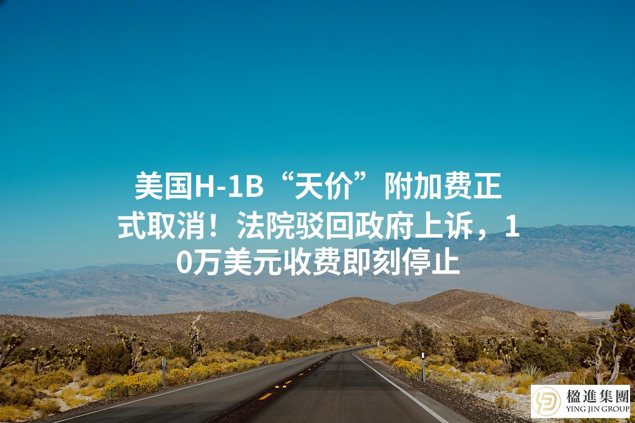 美国H-1B“天价”附加费正式取消！法院驳回政府上诉，10万美元收费即刻停止
