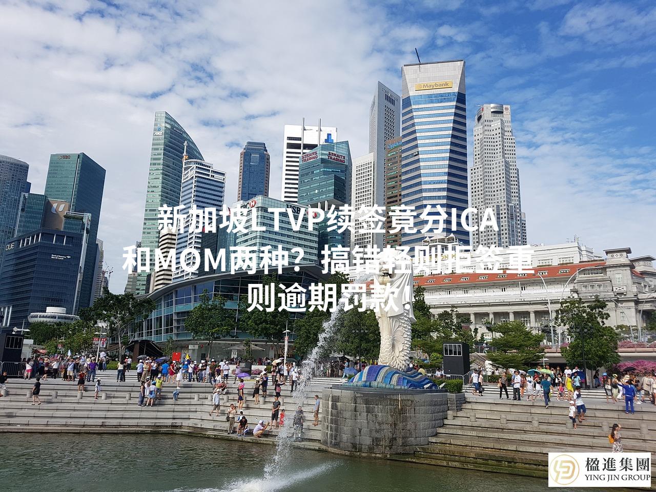 新加坡LTVP续签竟分ICA和MOM两种？搞错轻则拒签重则逾期罚款！