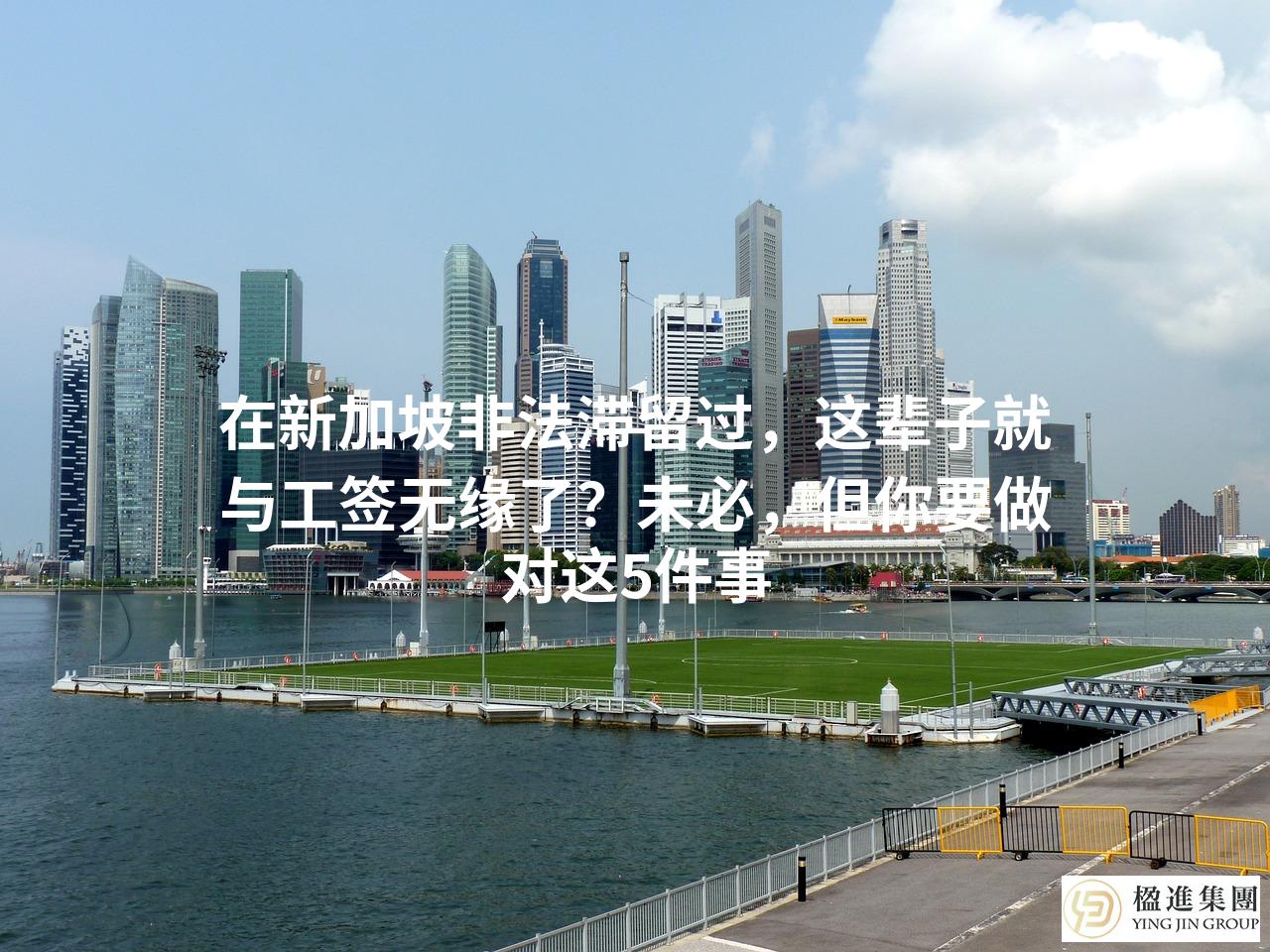 在新加坡非法滞留过，这辈子就与工签无缘了？未必，但你要做对这5件事