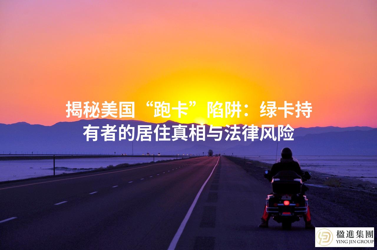 揭秘美国“跑卡”陷阱：绿卡持有者的居住真相与法律风险