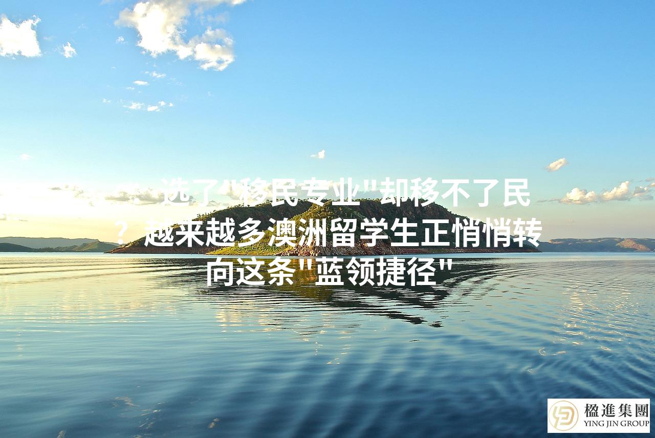 ：选了＂移民专业＂却移不了民？越来越多澳洲留学生正悄悄转向这条