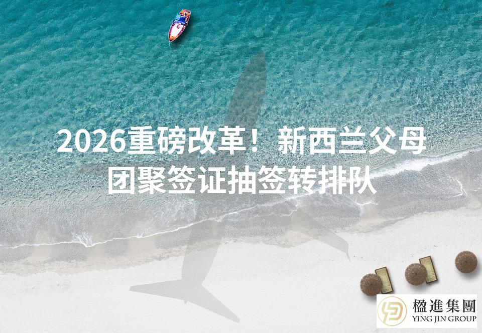 2026重磅改革！新西兰父母团聚签证抽签转排队