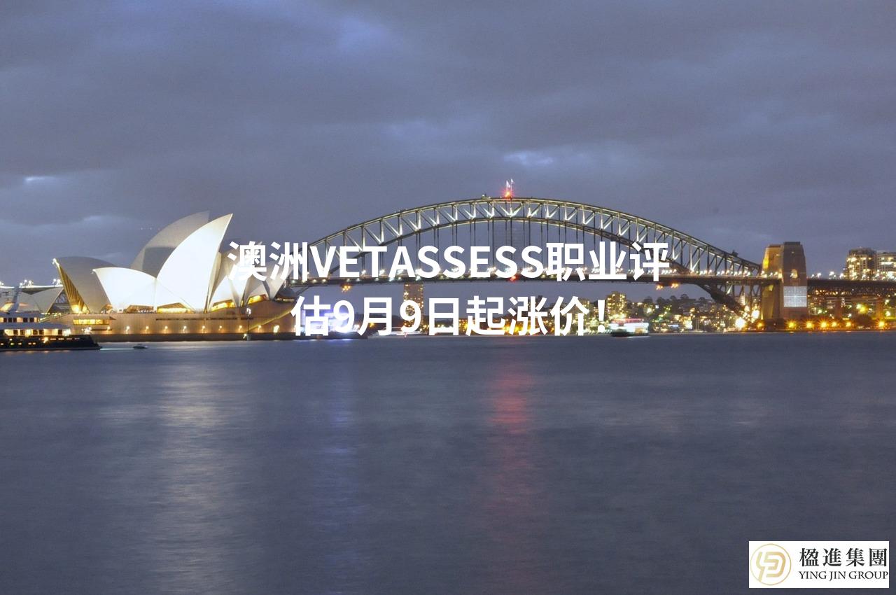 澳洲VETASSESS职业评估9月9日起涨价！