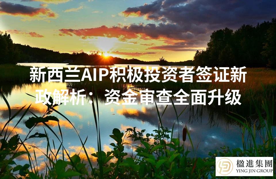 新西兰AIP积极投资者签证新政解析：资金审查全面升级