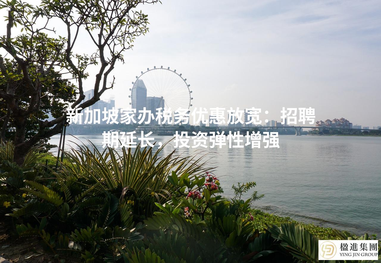 新加坡家办税务优惠放宽：招聘期延长，投资弹性增强