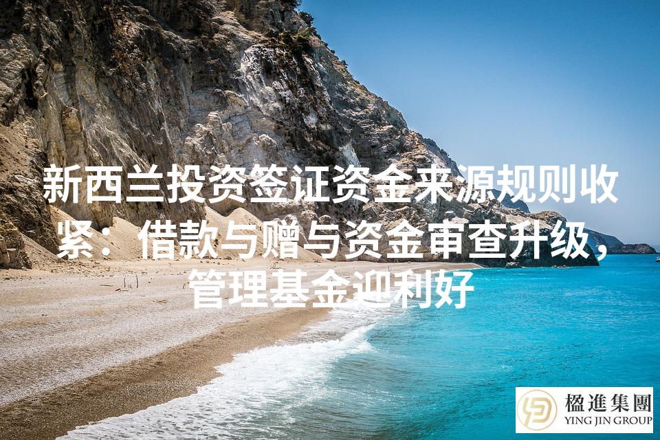 新西兰投资签证资金来源规则收紧：借款与赠与资金审查升级，管理基金迎利好