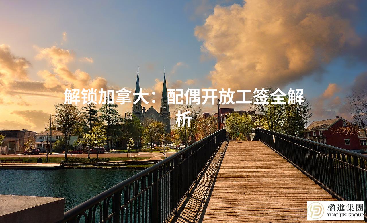 解锁加拿大：配偶开放工签全解析