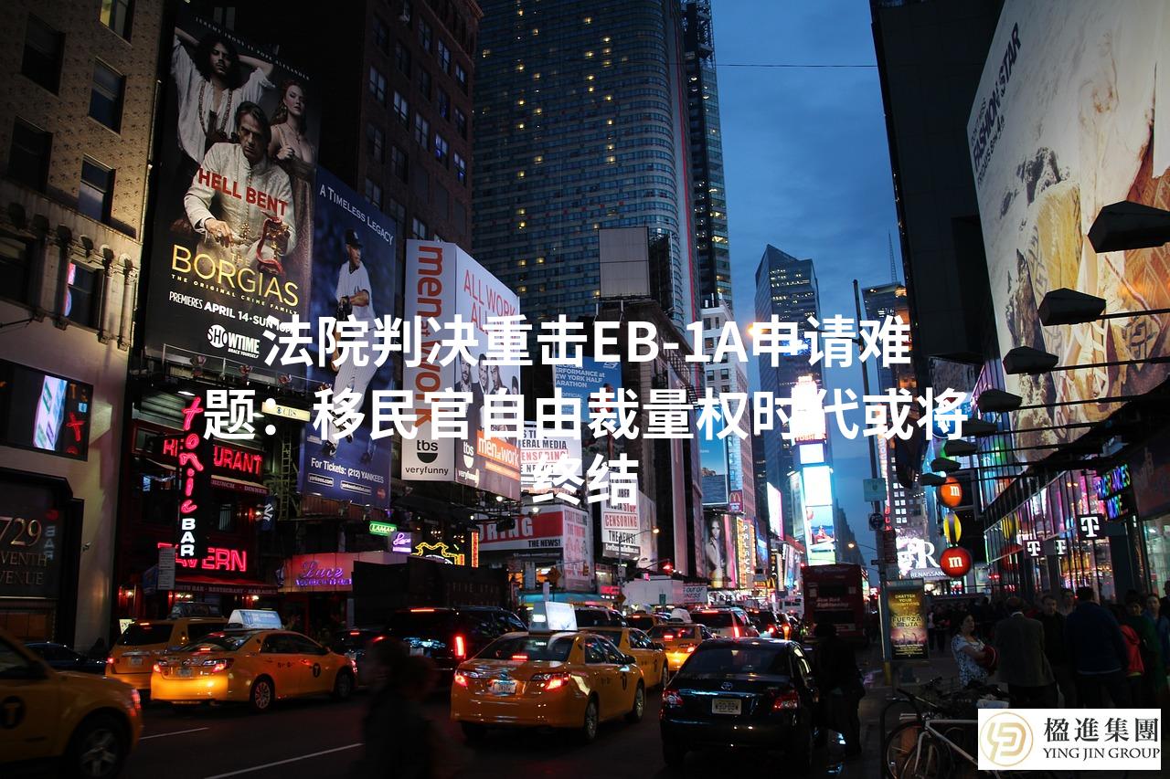 法院判决重击EB-1A申请难题：移民官自由裁量权时代或将终结