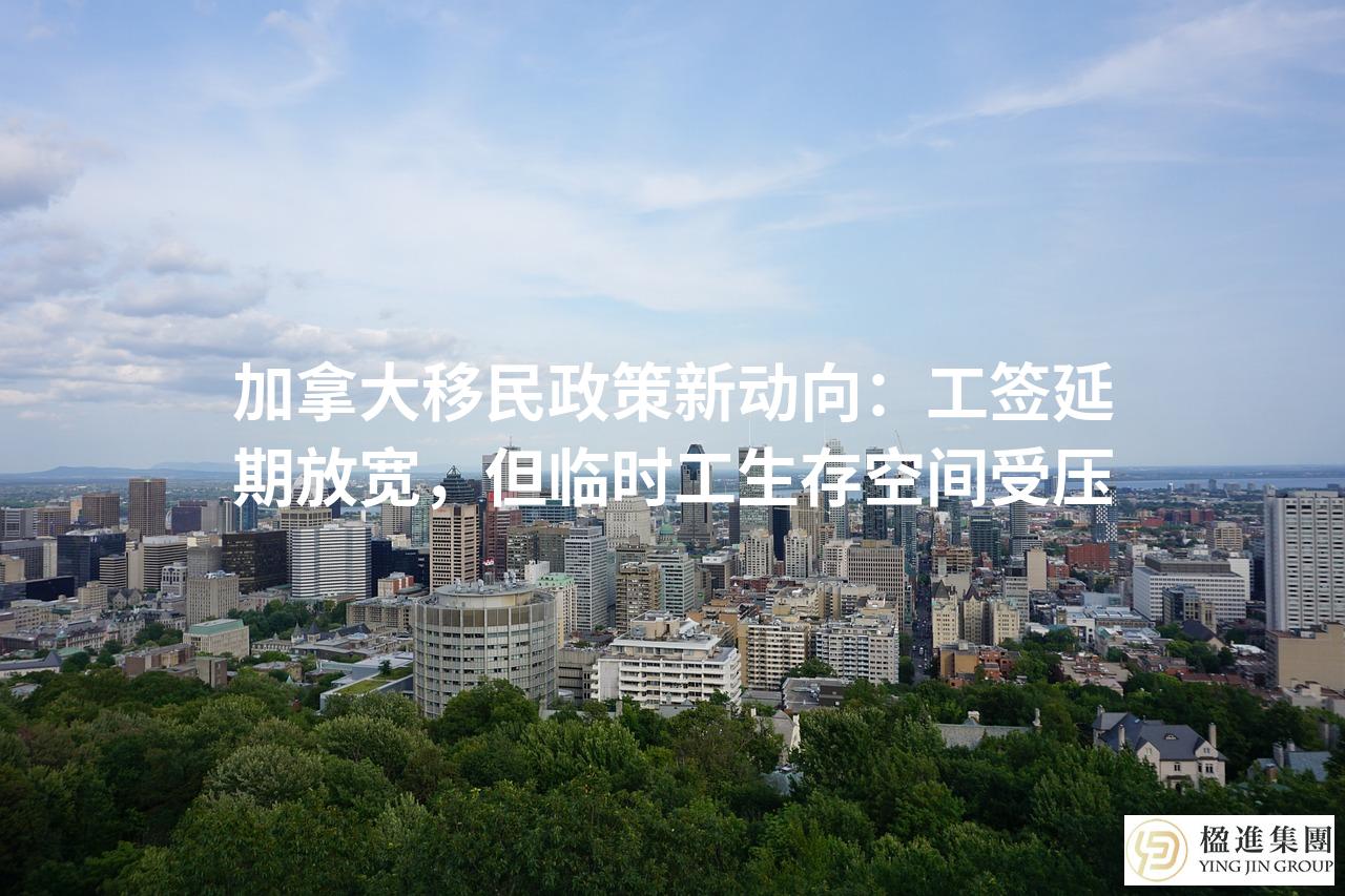 加拿大移民政策新动向：工签延期放宽，但临时工生存空间受压