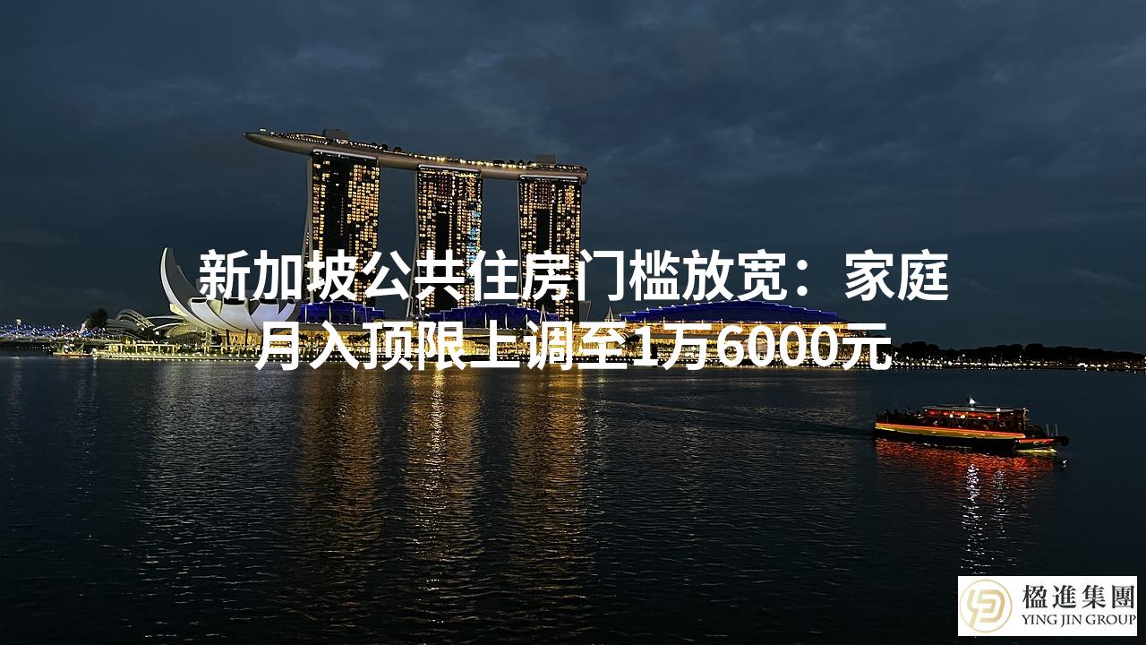 新加坡公共住房门槛放宽：家庭月入顶限上调至1万6000元