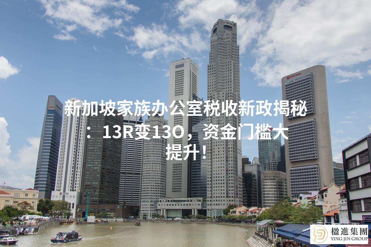 新加坡家族办公室税收新政揭秘：13R变13O，资金门槛大提升！