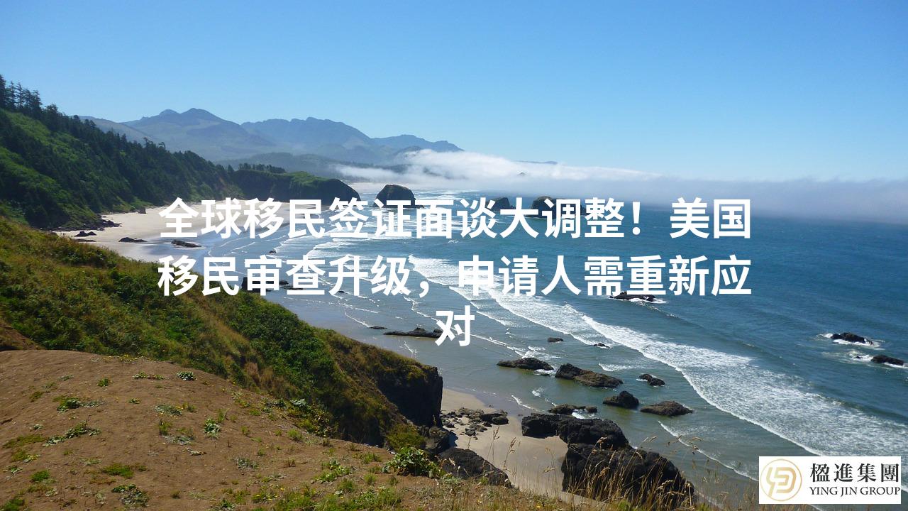 全球移民签证面谈大调整！美国移民审查升级，申请人需重新应对