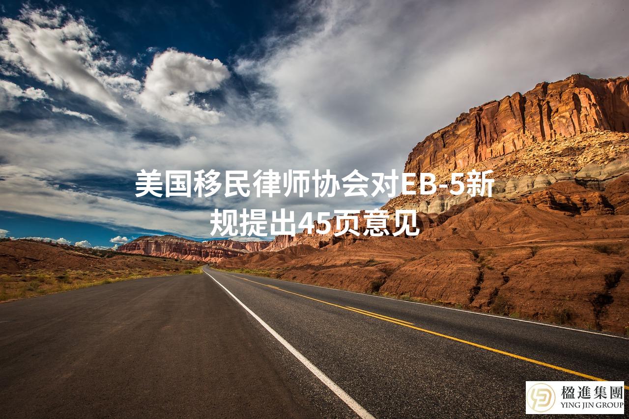 美国移民律师协会对EB-5新规提出45页意见