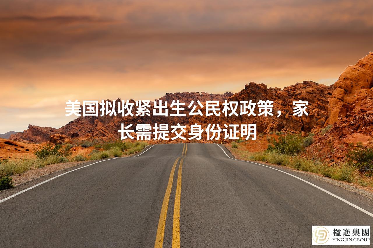 美国拟收紧出生公民权政策，家长需提交身份证明